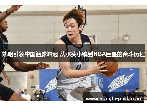 姚明引领中国篮球崛起 从水头小镇到NBA巨星的奋斗历程